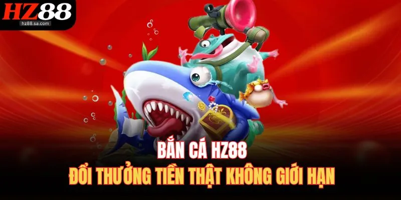 Bắn Cá HZ88 – Thiên Đường Săn Cá Hàng Đầu Châu Lục