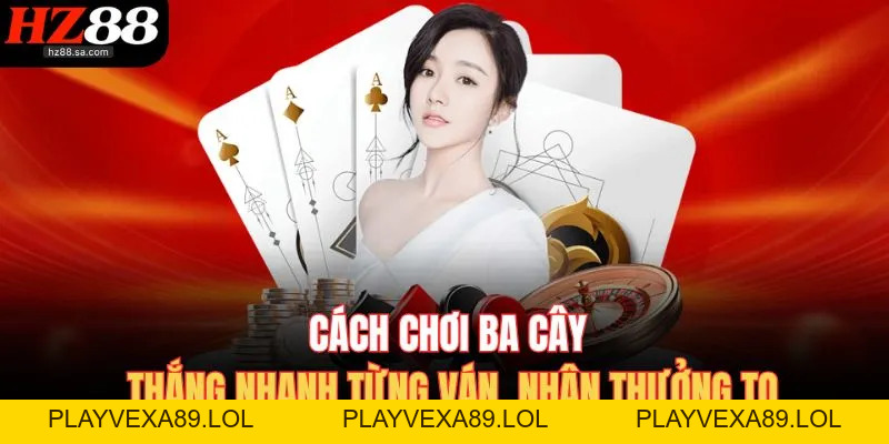 Cách Chơi Ba Cây HZ88 – Đánh Nhanh Nhận Thưởng Khủng Cách Chơi Ba Cây HZ88 – Đánh Nhanh Nhận Thưởng Khủng
